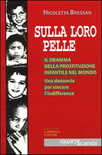 Sulla loro pelle. Il dramma della prostituzione infantile nel mondo. Una denuncia per vincere l'indifferenza Sulla loro pelle. Il dramma della prostituzione infantile nel mondo. Una denuncia per vincere l'indifferenza