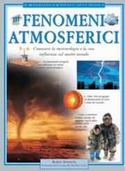Fenomeni atmosferici. Conoscere la meteorologia e le sue influenze sul nostro mondo. Ediz. illustrata Fenomeni atmosferici. Conoscere la meteorologia e le sue influenze sul nostro mondo. Ediz. illustrata