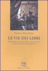 Le vie dei libri. Scrittori, editori, poeti, cani, gatti e altri animali da compagnia Le vie dei libri. Scrittori, editori, poeti, cani, gatti e altri animali da compagnia