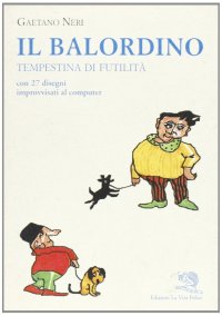 Il balordino. Tempestina di futilità. Con 27 disegni improvvisati al computer