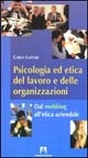 Psicologia ed etica del lavoro e delle organizzazioni. Dal mobbing all'etica aziendale Psicologia ed etica del lavoro e delle organizzazioni. Dal mobbing all'etica aziendale