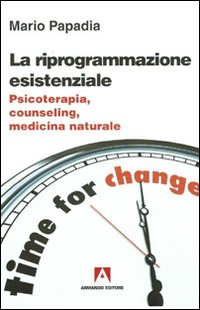 La riprogrammazione esistenziale. Psicoterapia, counseling, medicina naturale La riprogrammazione esistenziale. Psicoterapia, counseling, medicina naturale