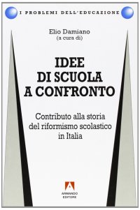 Idee di scuola a confronto. Contributo alla storia del riformismo scolastico in Italia