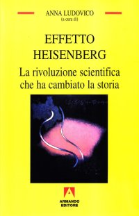 Effetto Heisenberg. La rivoluzione scientifica che ha cambiato la storia