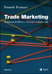 Trade Marketing. Relazioni di Filiera e Strategie Commerciali Trade Marketing. Relazioni di Filiera e Strategie Commerciali