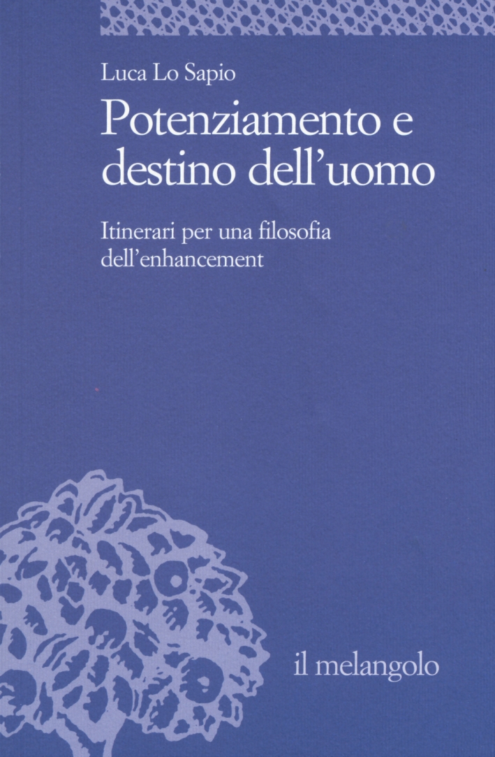 Potenziamento e destino dell'uomo. Itinerari per una filosofia dell'enhancement Potenziamento e destino dell'uomo. Itinerari per una filosofia dell'enhancement