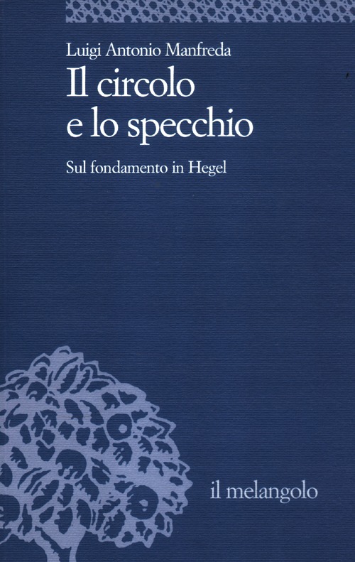 Il Circolo e lo Specchio. Sul Fondamento in Hegel Il Circolo e lo Specchio. Sul Fondamento in Hegel