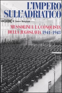 L'impero sull'Adriatico. Mussolini e la conquista della Jugoslavia 1941-1943 L'impero sull'Adriatico. Mussolini e la conquista della Jugoslavia 1941-1943