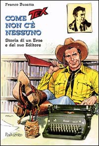 Come Tex non c'è nessuno. Storia di un eroe e del suo editore Come Tex non c'è nessuno. Storia di un eroe e del suo editore