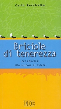 Briciole di tenerezza. Per educarsi allo stupore di essere Briciole di tenerezza. Per educarsi allo stupore di essere