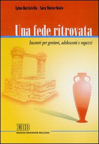 Una fede ritrovata. Incontri per genitori, adolescenti e ragazzi Una fede ritrovata. Incontri per genitori, adolescenti e ragazzi