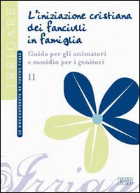 L'iniziazione cristiana dei fanciulli in famiglia. Guida per gli animatori e sussidio per i genitori L'iniziazione cristiana dei fanciulli in famiglia. Guida per gli animatori e sussidio per i genitori