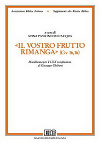 Il vostro frutto rimanga (Gv 16,16). Miscellanea per il LXX compleanno di Giuseppe Ghiberti Il vostro frutto rimanga (Gv 16,16). Miscellanea per il LXX compleanno di Giuseppe Ghiberti