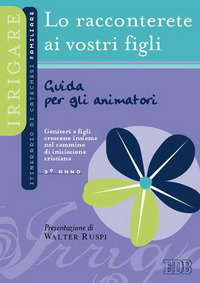 Lo Racconterete ai Vostri Figli. Itinerario di Catechesi Familiare. 3° Anno. Guida per gli Animatori Lo Racconterete ai Vostri Figli. Itinerario di Catechesi Familiare. 3° Anno. Guida per gli Animatori