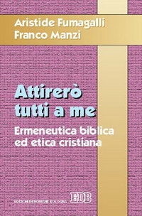 Attirerò tutti a me. Ermeneutica biblica ed etica cristiana Attirerò tutti a me. Ermeneutica biblica ed etica cristiana