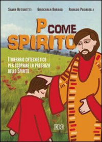 P come Spirito. Itinerario catechistico per scoprire la presenza dello Spirito P come Spirito. Itinerario catechistico per scoprire la presenza dello Spirito