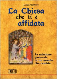 La Chiesa che ti è affidata. La missione pastorale in un mondo che cambia La Chiesa che ti è affidata. La missione pastorale in un mondo che cambia