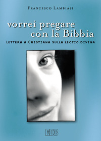 Vorrei pregare con la Bibbia. Lettera a Cristiana sulla lectio divina Vorrei pregare con la Bibbia. Lettera a Cristiana sulla lectio divina