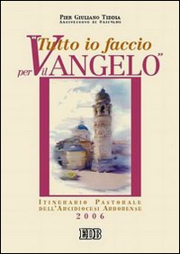 Tutto io faccio per il vangelo (prima Lettera Cor. 9, 23). Itinerario pastorale dell'arcidiocesi arborense 2005-2006 Tutto io faccio per il vangelo (prima Lettera Cor. 9, 23). Itinerario pastorale dell'arcidiocesi arborense 2005-2006