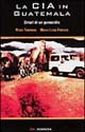 La CIA in Guatemala. Orrori di un genocidio La CIA in Guatemala. Orrori di un genocidio