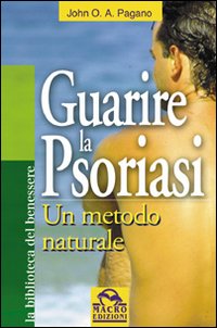 Guarire la Psoriasi. Un Metodo Naturale Guarire la Psoriasi. Un Metodo Naturale