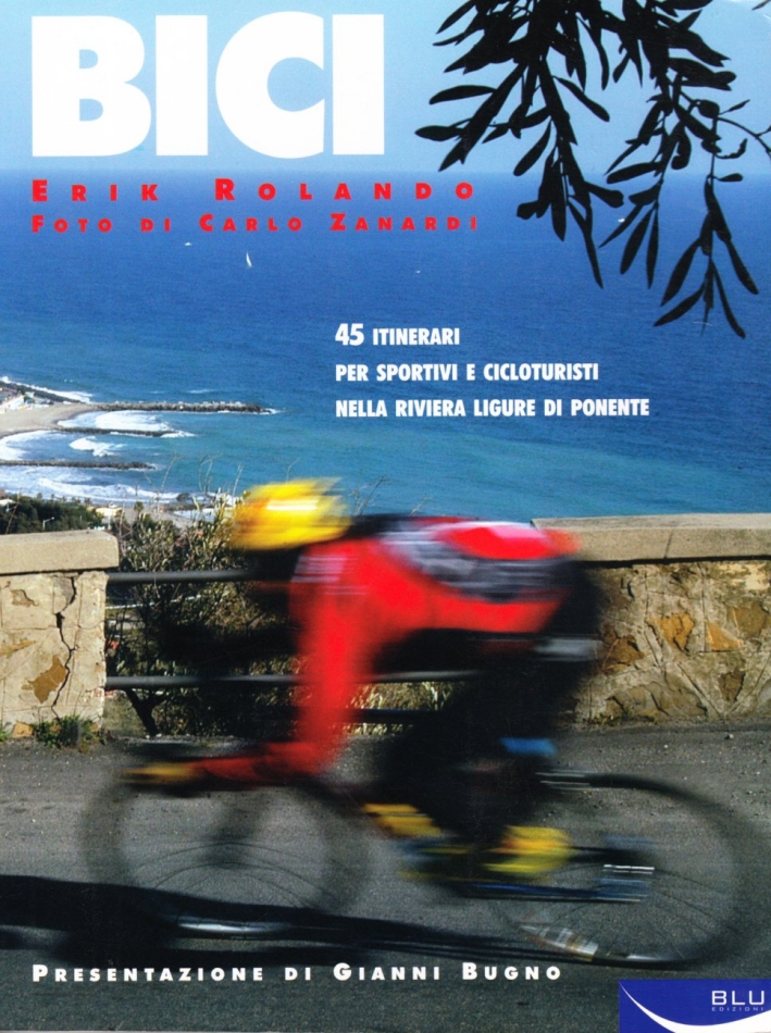 Bici. 45 itinerari per sportivi e cicloturisti nella Riviera ligure di Ponente Bici. 45 itinerari per sportivi e cicloturisti nella Riviera ligure di Ponente