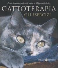 Gattoterapia. Gli esercizi. Come imparare dai gatti a essere felinamente felici Gattoterapia. Gli esercizi. Come imparare dai gatti a essere felinamente felici
