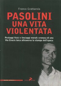 Pasolini una vita violentata. Pestaggi fisici e linciaggi morali: cronaca di una via Crucis laica attraverso la stampa dell'epoca