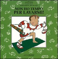Non ho tempo per lavarmi! Non ho tempo per lavarmi!
