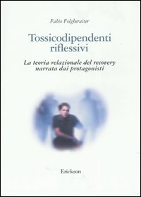 Tossicodipendenti riflessivi. La teoria relazionale del recovery narrata dai protagonisti Tossicodipendenti riflessivi. La teoria relazionale del recovery narrata dai protagonisti