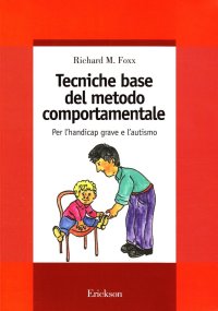 Tecniche base del metodo comportamentale. Per l'handicap grave e l'autismo