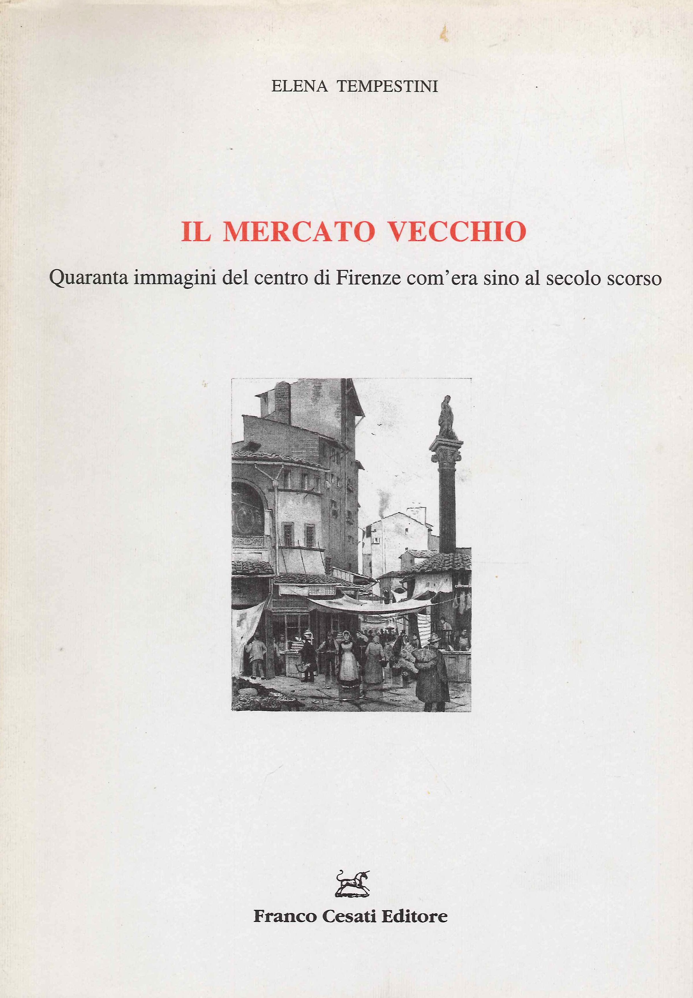 Il Mercato Vecchio. Quaranta immagini del centro di Firenze com'era sino al secolo scorso