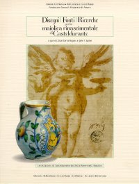 Le Collezioni di Casteldurante dai delle Rovere agli Ubaldini. 8. Disegni, Fonti, Ricerche per la Maiolica Rinascimentale di Casteldurante