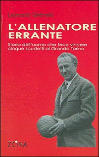 L'allenatore errante. Storia dell'uomo che fece vincere cinque scudetti al Grande Torino L'allenatore errante. Storia dell'uomo che fece vincere cinque scudetti al Grande Torino