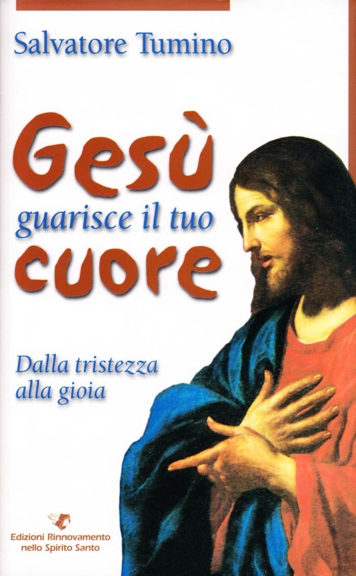 Gesù Guarisce il Tuo Cuore. Dalla Tristezza alla Gioia Gesù Guarisce il Tuo Cuore. Dalla Tristezza alla Gioia
