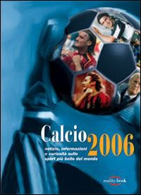 Calcio 2006. Notizie, informazioni e curiosità sullo sport più bello del mondo Calcio 2006. Notizie, informazioni e curiosità sullo sport più bello del mondo