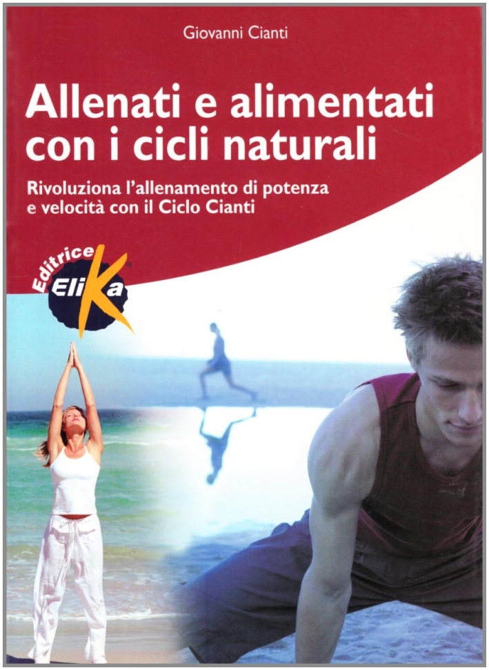 Allenati e alimentati con i cicli naturali. Rivoluziona l'allenamento di potenza e velocità con il ciclo Cianti Allenati e alimentati con i cicli naturali. Rivoluziona l'allenamento di potenza e velocità con il ciclo Cianti