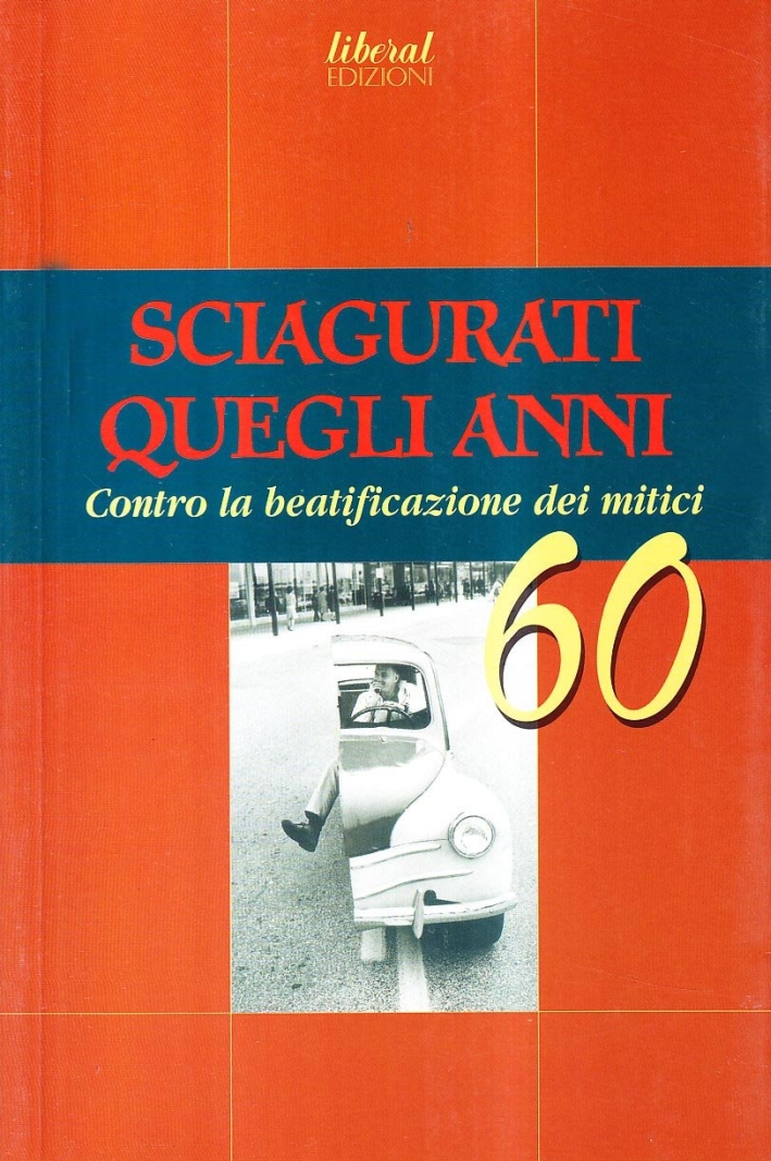 Sciagurati quegli anni. Contro la beatificazione dei mitici 60 Sciagurati quegli anni. Contro la beatificazione dei mitici 60