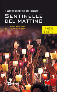 Sentinelle del mattino. Il vangelo delle feste per i giovani. Rito romano. Rito ambrosiano. Feste e santi Sentinelle del mattino. Il vangelo delle feste per i giovani. Rito romano. Rito ambrosiano. Feste e santi
