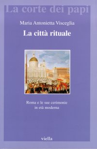 La città rituale. Roma e le sue cerimonie in età moderna