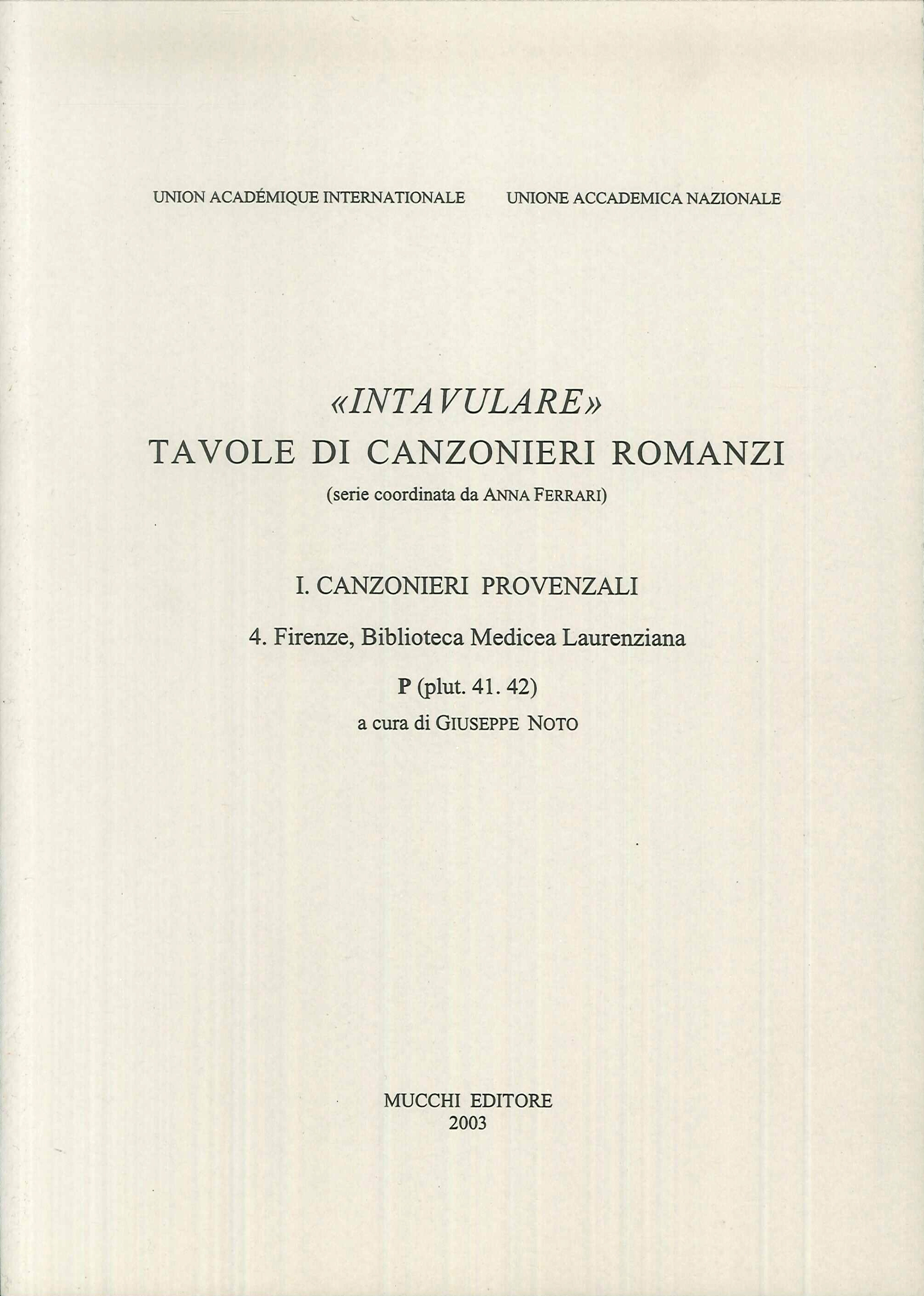 Intavulare. Tavole di Canzonieri Romanzi. Canzonieri Provenzali. Vol. 4: Firenze, Biblioteca Medicea Laurenziana. P (Plut. 41.42) Intavulare. Tavole di Canzonieri Romanzi. Canzonieri Provenzali. Vol. 4: Firenze, Biblioteca Medicea Laurenziana. P (Plut. 41.42)