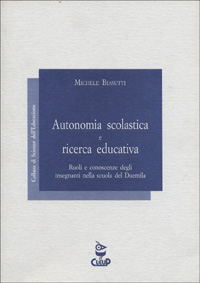 Autonomia scolastica e ricerca educativa. Ruoli e conoscenze degli insegnanti nella scuola del Duemila Autonomia scolastica e ricerca educativa. Ruoli e conoscenze degli insegnanti nella scuola del Duemila
