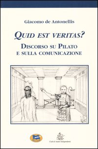 Quid est veritas? Discorso su Pilato e sulla comunicazione Quid est veritas? Discorso su Pilato e sulla comunicazione