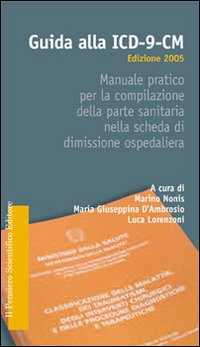 Guida alla ICD-9-CM. Manuale pratico per la compilazione della parte sanitaria nella scheda di dimissione ospedaliera Guida alla ICD-9-CM. Manuale pratico per la compilazione della parte sanitaria nella scheda di dimissione ospedaliera