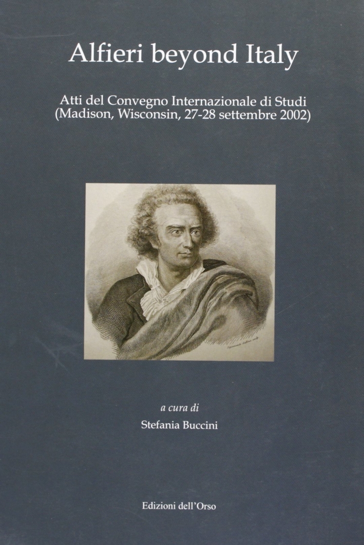 Alfieri beyond Italy. Atti del Convegno Internazionale di Studi (Madison, 27-28 settembre 2002) Alfieri beyond Italy. Atti del Convegno Internazionale di Studi (Madison, 27-28 settembre 2002)