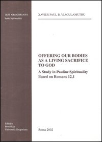 Offering our bodies as a living sacrifice to God. A study in Pauline spirituality based on Romans 12,1 Offering our bodies as a living sacrifice to God. A study in Pauline spirituality based on Romans 12,1
