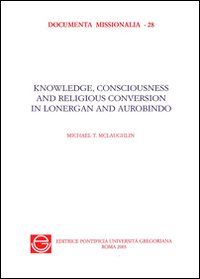 Knowledge, consciousness and religious. Conversion in Bernard Lonergan and Sri Aurobindo Knowledge, consciousness and religious. Conversion in Bernard Lonergan and Sri Aurobindo