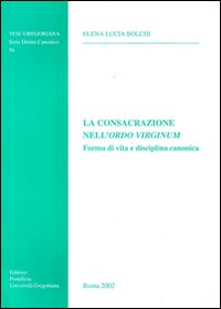 La consacrazione nell'Ordo Virginum. Forma di vita e disciplina canonica La consacrazione nell'Ordo Virginum. Forma di vita e disciplina canonica