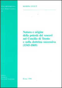 Natura e origine della potestà dei vescovi nel Concilio di Trento e nella dottrina successiva (1545-1869) Natura e origine della potestà dei vescovi nel Concilio di Trento e nella dottrina successiva (1545-1869)