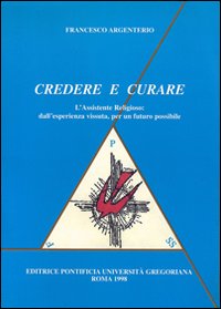 Credere e curare. L'assistente religioso: dall'esperienza vissuta, per un futuro possibile Credere e curare. L'assistente religioso: dall'esperienza vissuta, per un futuro possibile